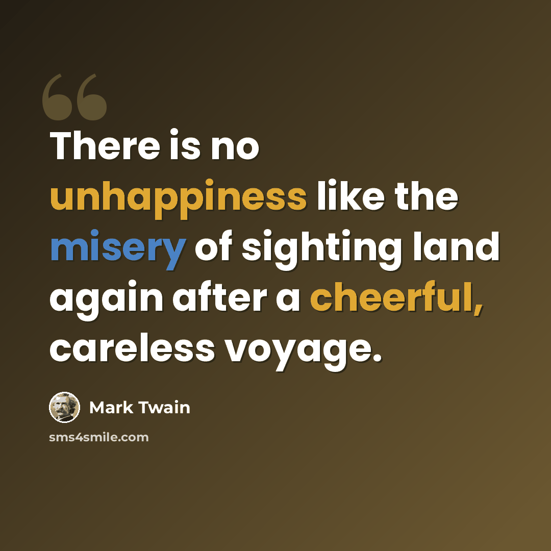 “There is no unhappiness like the misery of sighting land again after a cheerful, careless voyage.” quote by Mark Twain