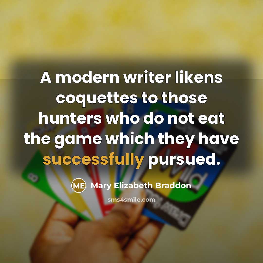 “A modern writer likens coquettes to those hunters who do not eat the game which they have successfully pursued.” quote by Mary Elizabeth Braddon