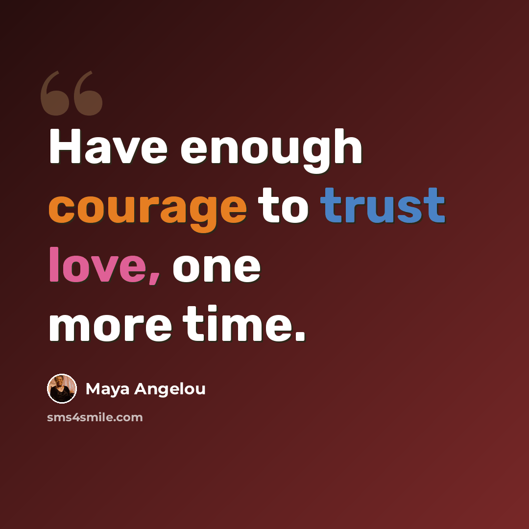 “Have enough courage to trust love, one more time.” quote by Maya Angelou