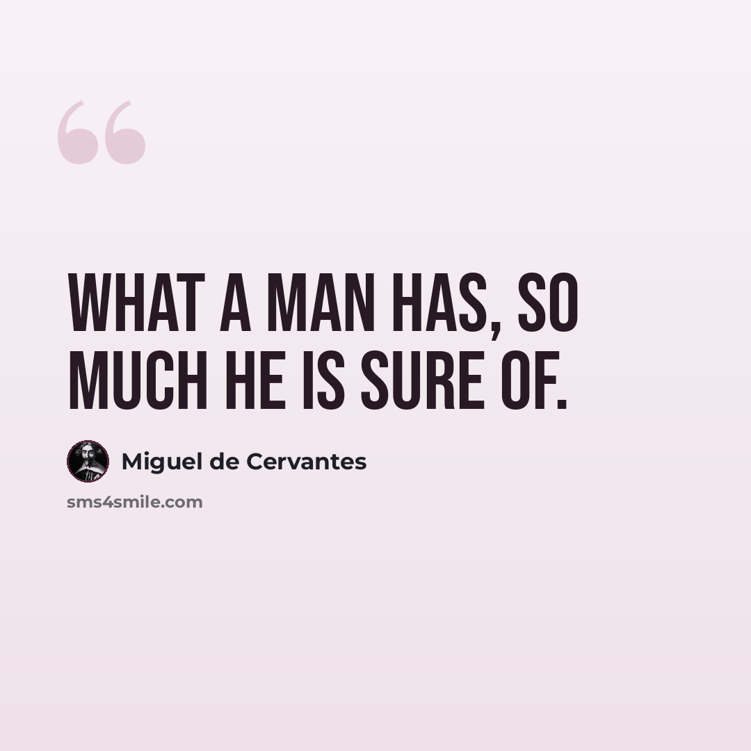 “What a man has, so much he is sure of.” quote by Miguel de Cervantes