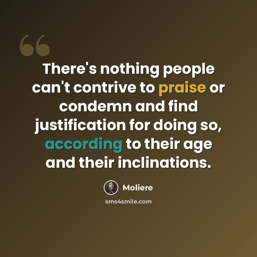 “There's nothing people can't contrive to praise or condemn and find justification for doing so, according to their age and their inclinations.” quote by Moliere