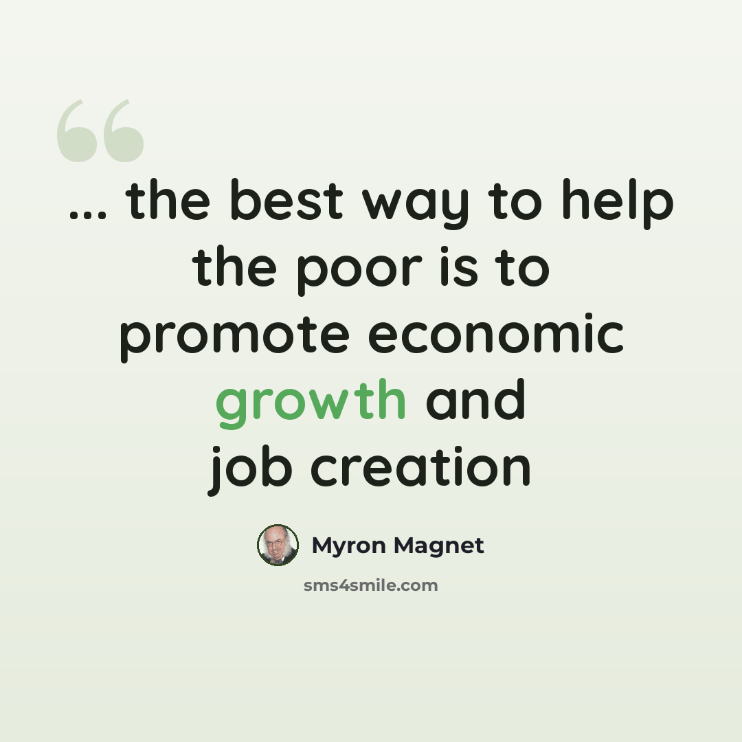 “... the best way to help the poor is to promote economic growth and job creation” quote by Myron Magnet