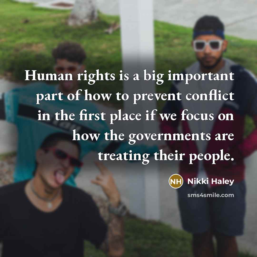 “Human rights is a big important part of how to prevent conflict in the first place if we focus on how the governments are treating their people.” quote by Nikki Haley