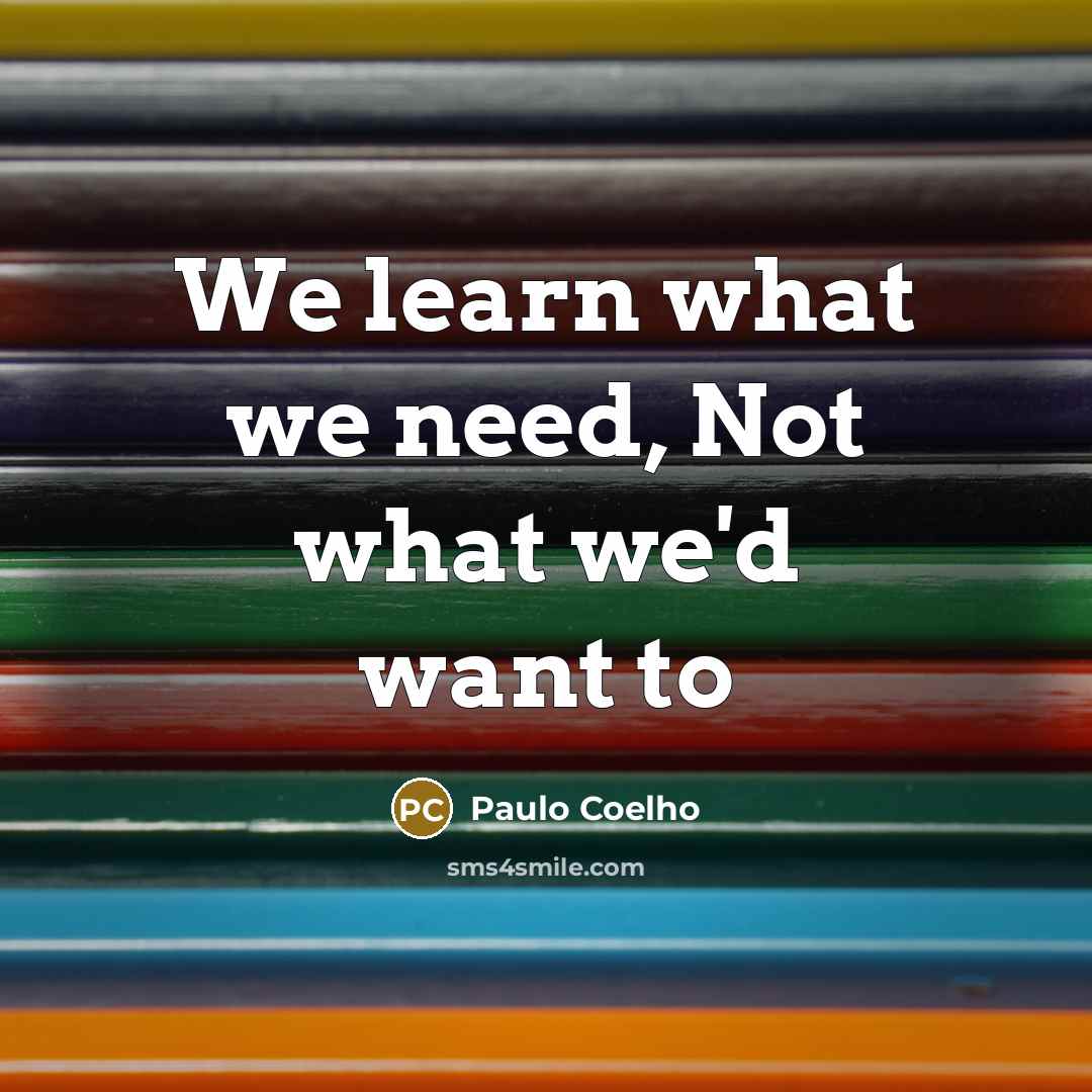 “We learn what we need, Not what we'd want to” quote by Paulo Coelho