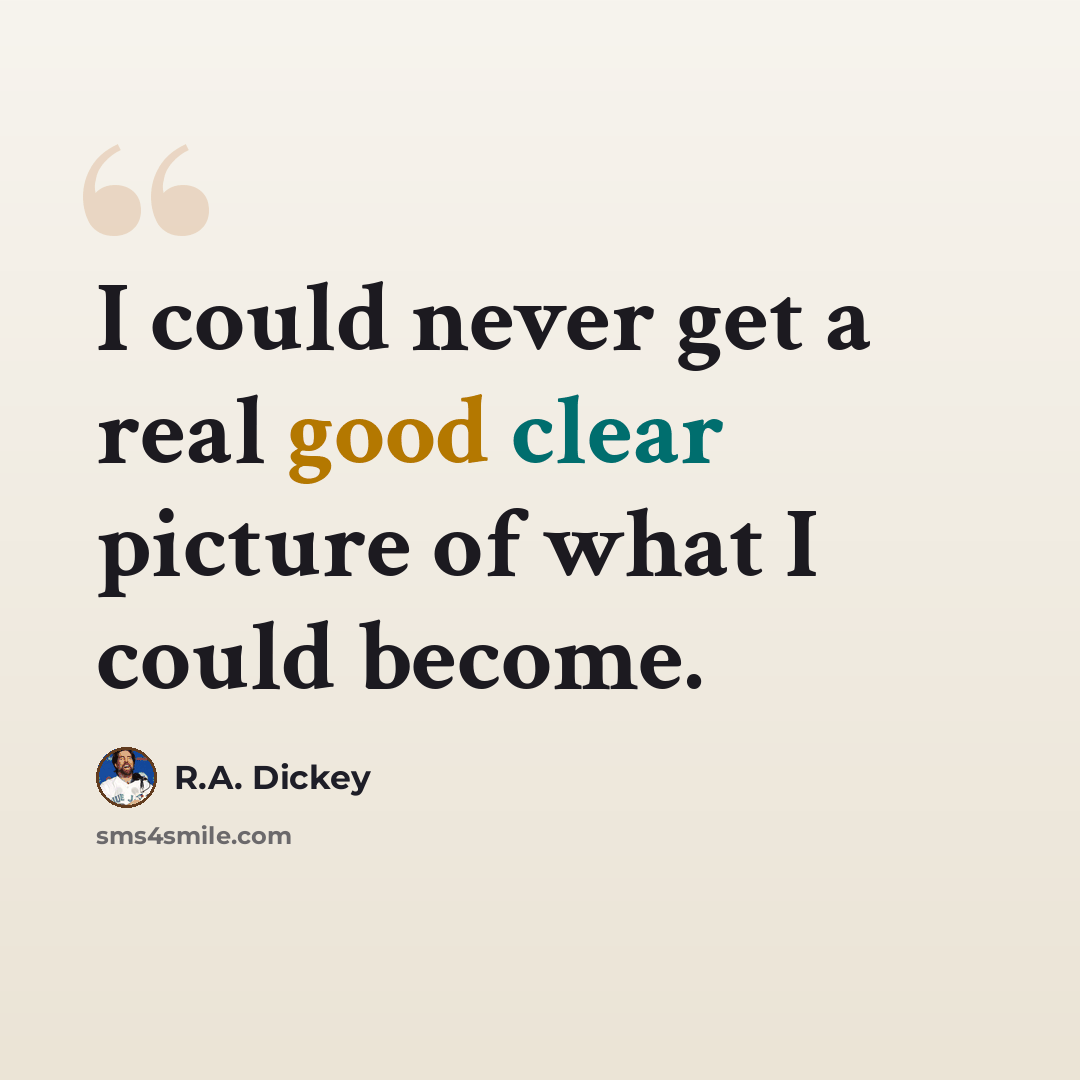 “I could never get a real good clear picture of what I could become.” quote by R.A. Dickey