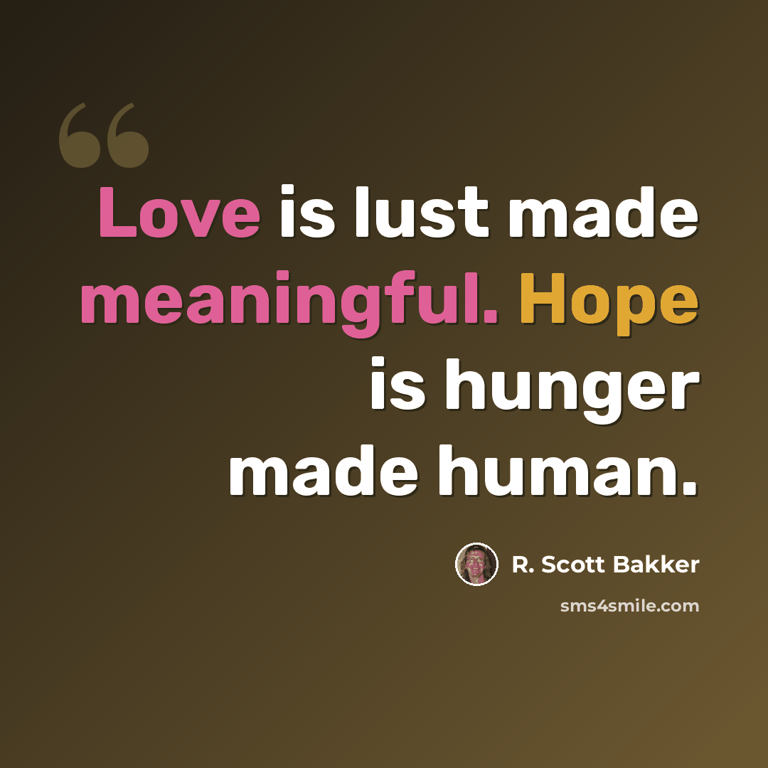 “Love is lust made meaningful. Hope is hunger made human.” quote by R. Scott Bakker