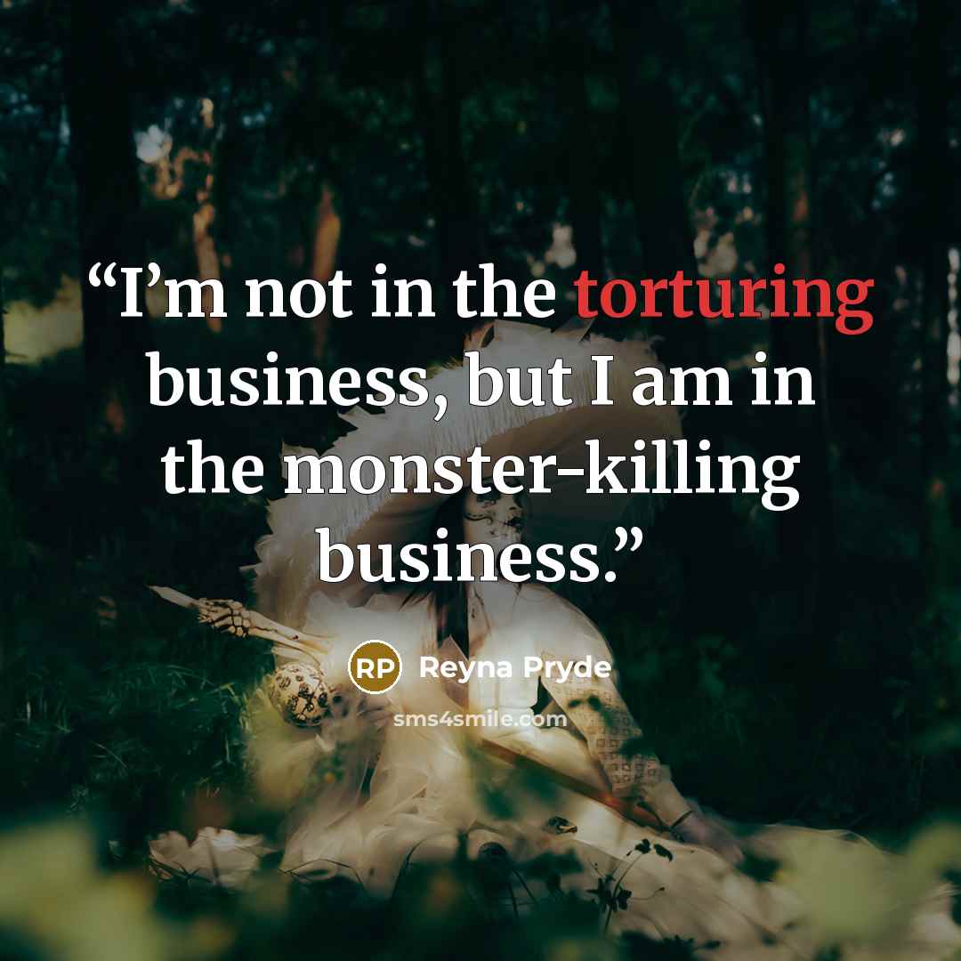 “I’m not in the torturing business, but I am in the monster-killing business.” quote by Reyna Pryde