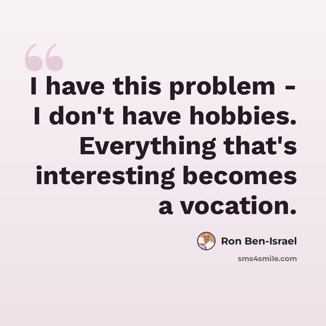 “I have this problem - I don't have hobbies. Everything that's interesting becomes a vocation.” quote by Ron Ben-Israel