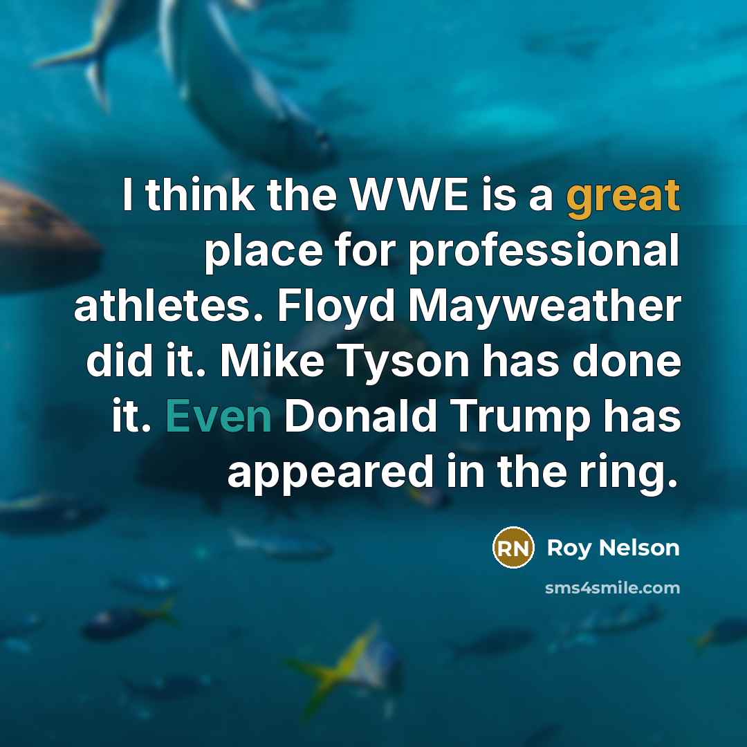 “I think the WWE is a great place for professional athletes. Floyd Mayweather did it. Mike Tyson has done it. Even Donald Trump has appeared in the ring.” quote by Roy Nelson