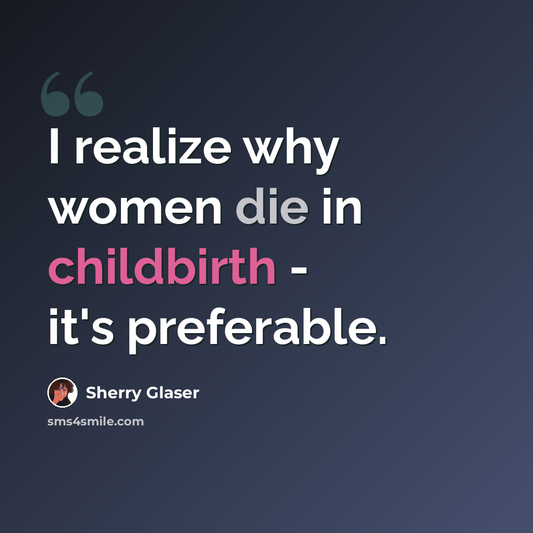 “I realize why women die in childbirth - it's preferable.” quote by Sherry Glaser