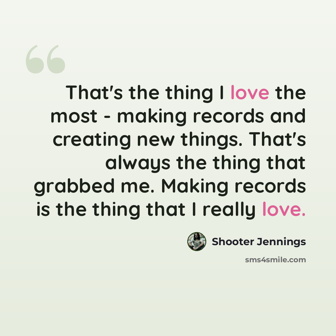 “That's the thing I love the most - making records and creating new things. That's always the thing that grabbed me. Making records is the thing that I really love.” quote by Shooter Jennings
