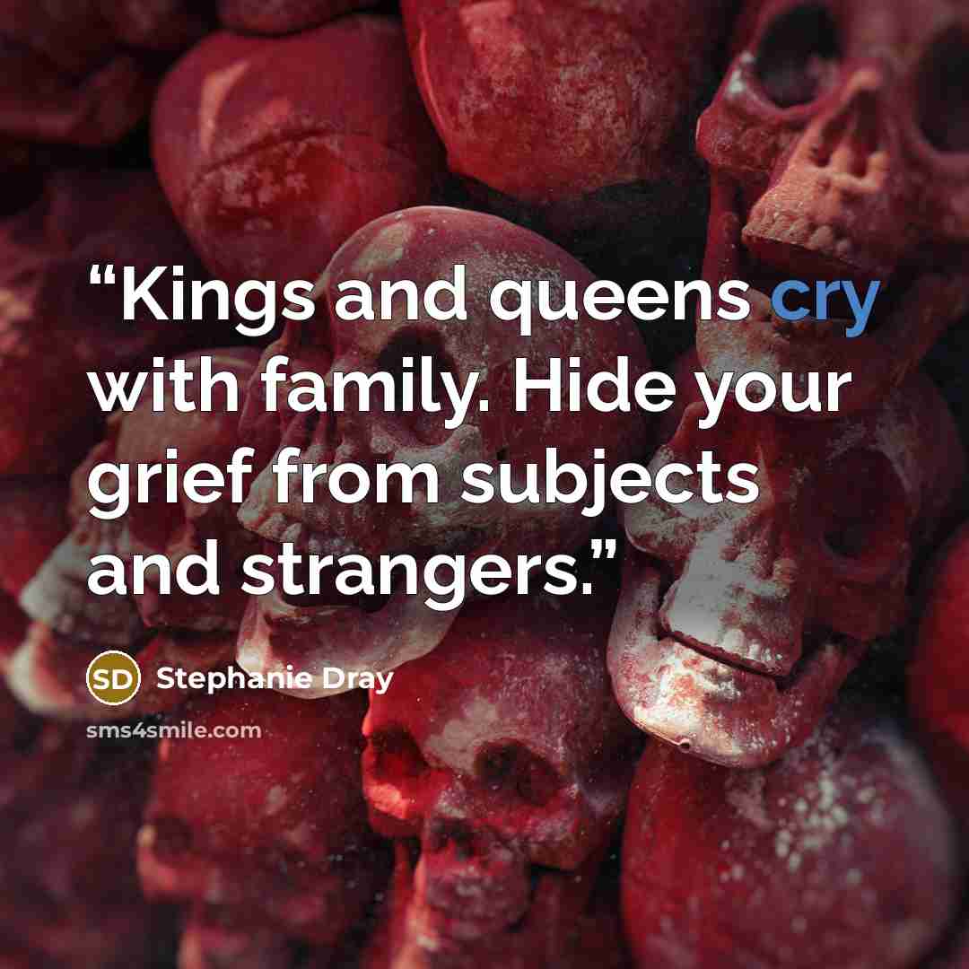 “Kings and queens cry with family. Hide your grief from subjects and strangers.” quote by Stephanie Dray