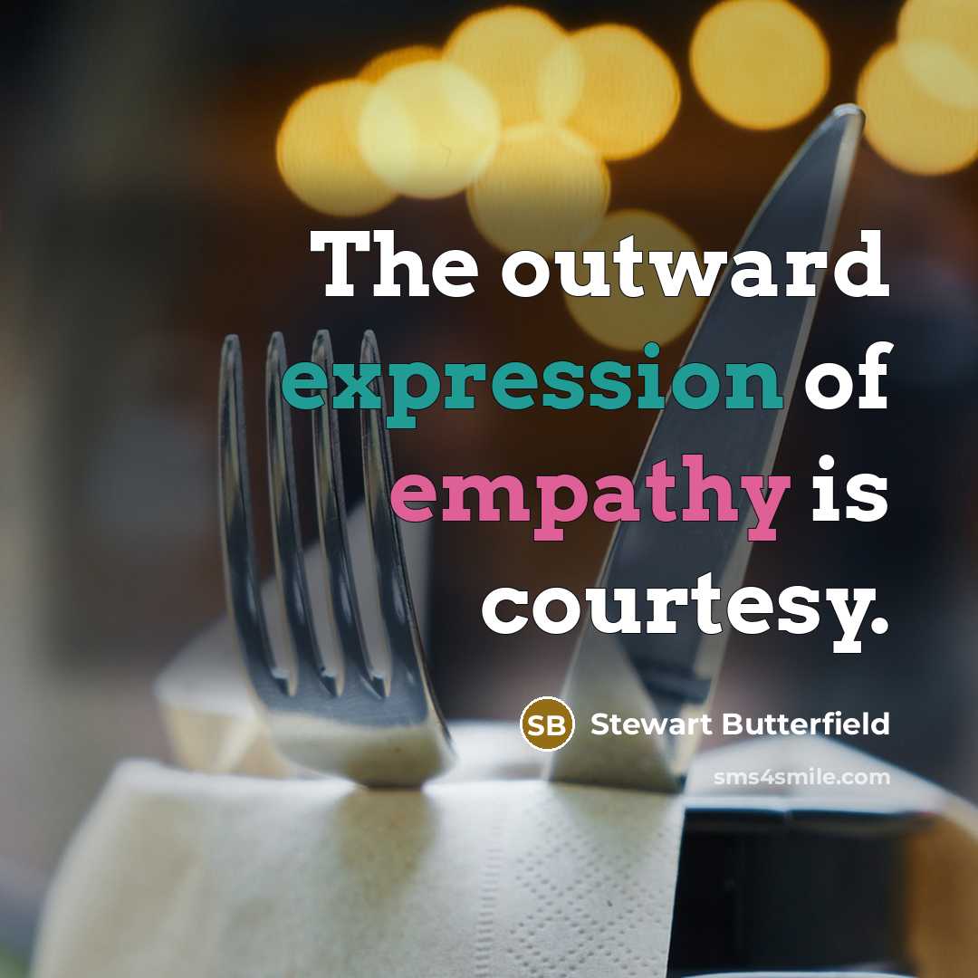 “The outward expression of empathy is courtesy.” quote by Stewart Butterfield