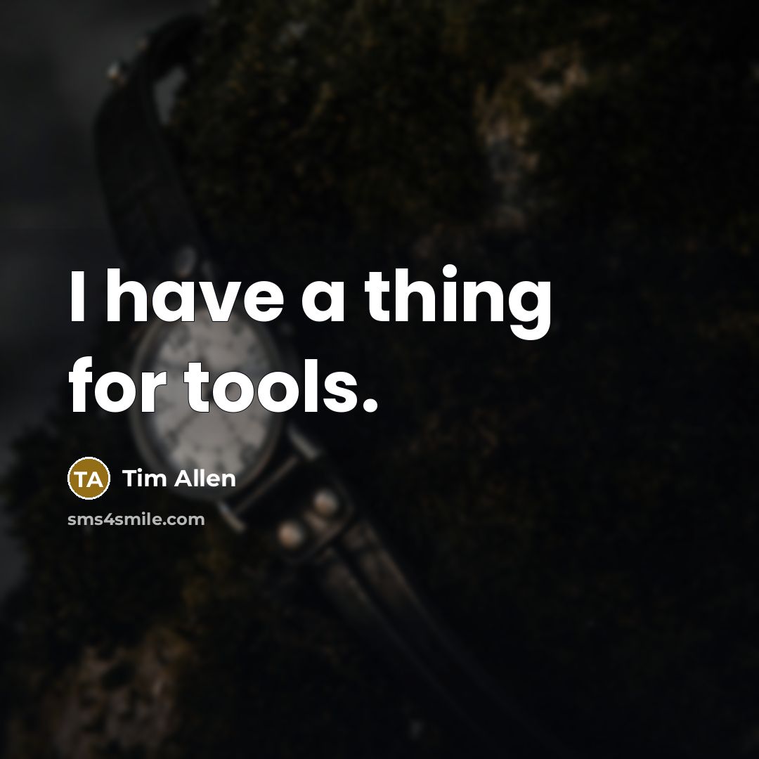 “I have a thing for tools.” quote by Tim Allen