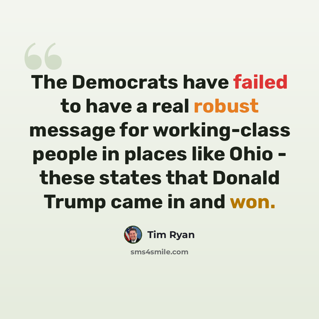 “The Democrats have failed to have a real robust message for working-class people in places like Ohio - these states that Donald Trump came in and won.” quote by Tim Ryan