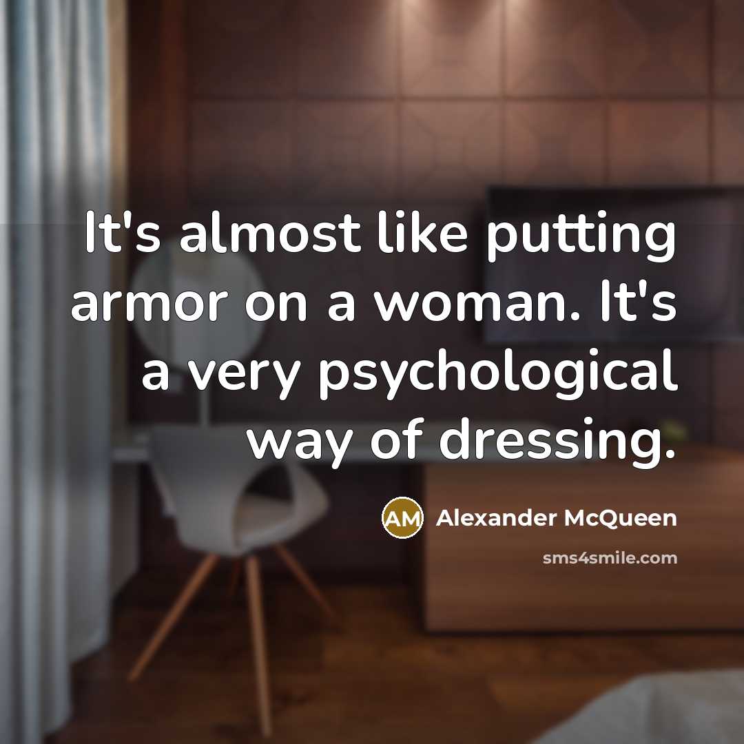 “It's almost like putting armor on a woman. It's a very psychological way of dressing.” quote by Alexander McQueen