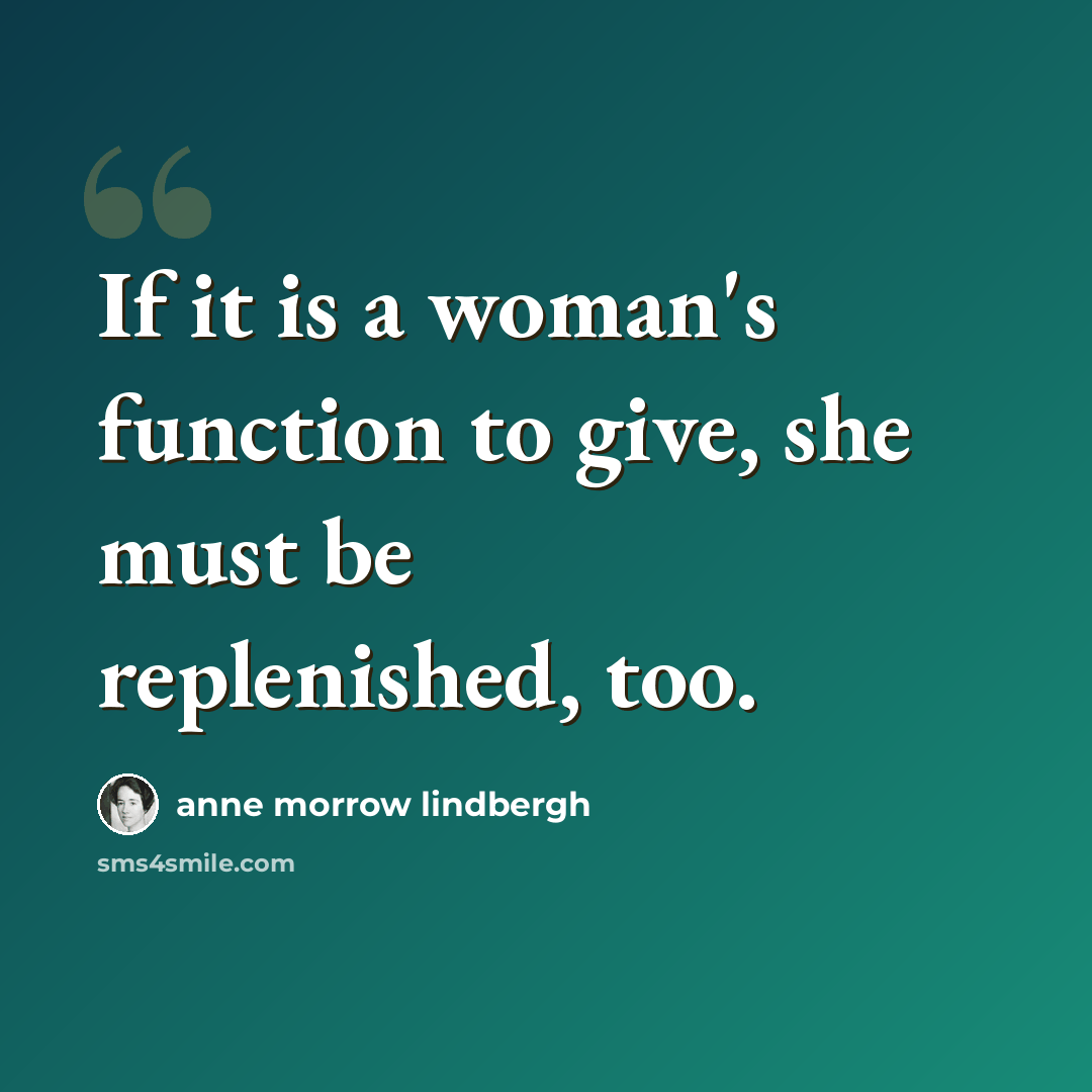 “If it is a woman's function to give, she must be replenished, too.” quote by Anne Morrow Lindbergh