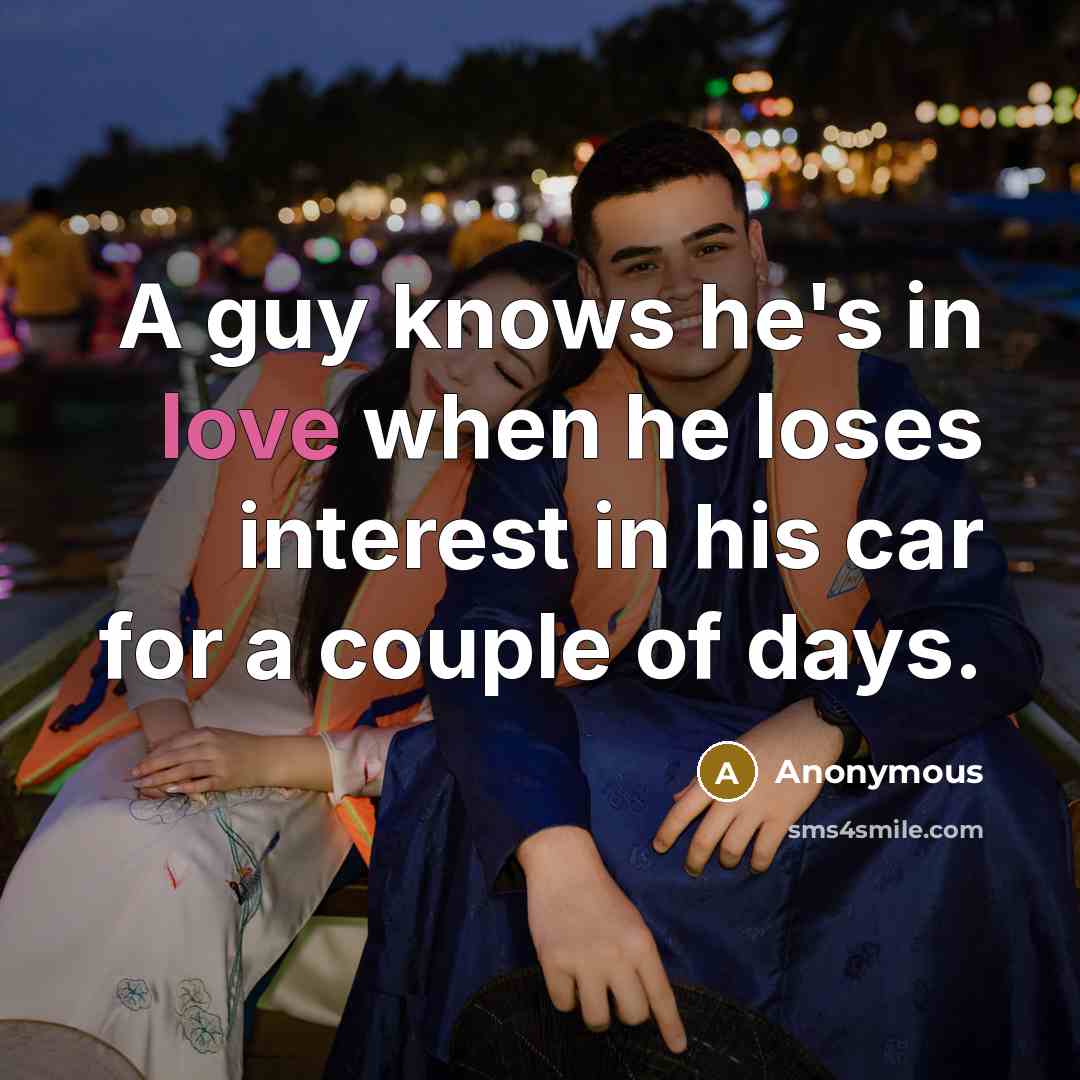 “A guy knows he's in love when he loses interest in his car for a couple of days.” quote by Anonymous