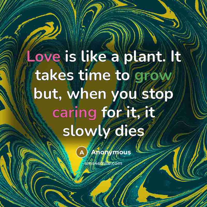 “Love is like a plant. It takes time to grow but, when you stop caring for it, it slowly dies” quote by Anonymous