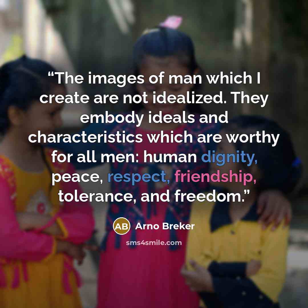 “The images of man which I create are not idealized. They embody ideals and characteristics which are worthy for all men: human dignity, peace, respect, friendship, tolerance, and freedom.” quote by Arno Breker