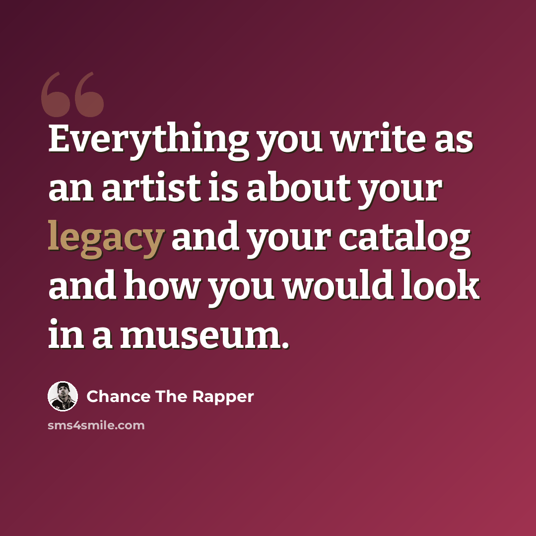 “Everything you write as an artist is about your legacy and your catalog and how you would look in a museum.” quote by Chance The Rapper