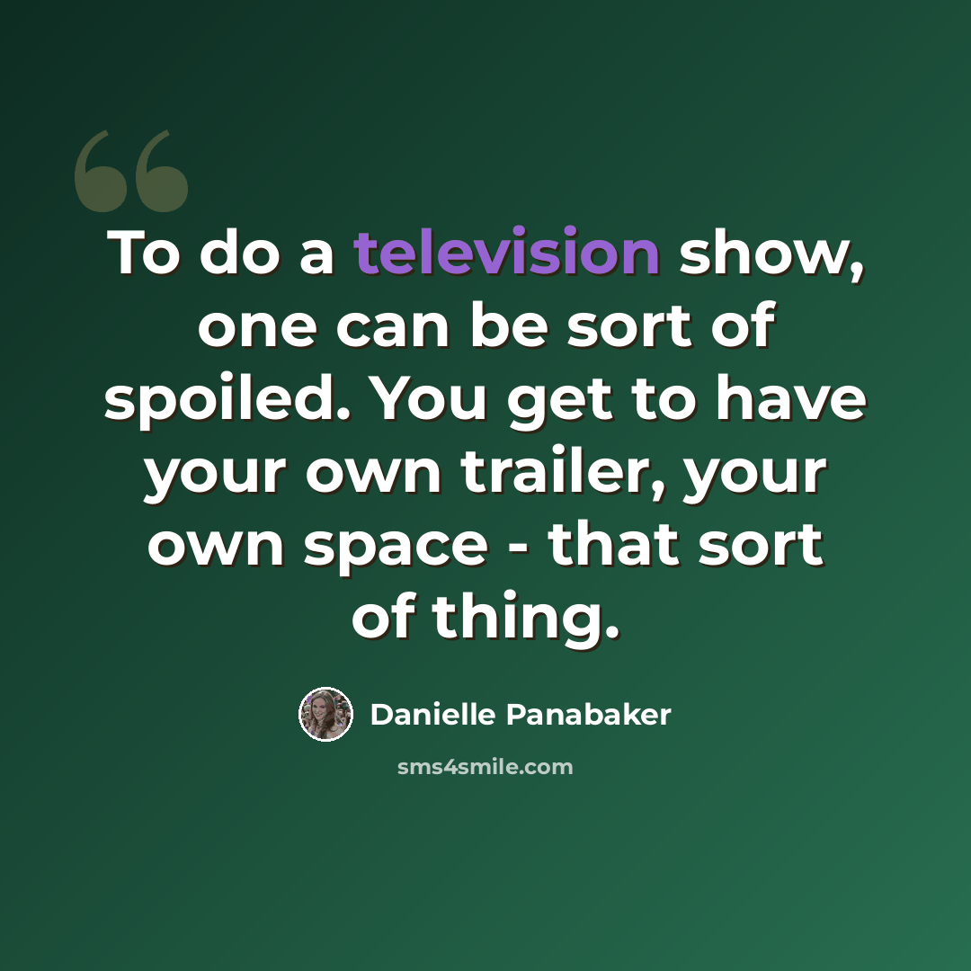 “To do a television show, one can be sort of spoiled. You get to have your own trailer, your own space - that sort of thing.” quote by Danielle Panabaker