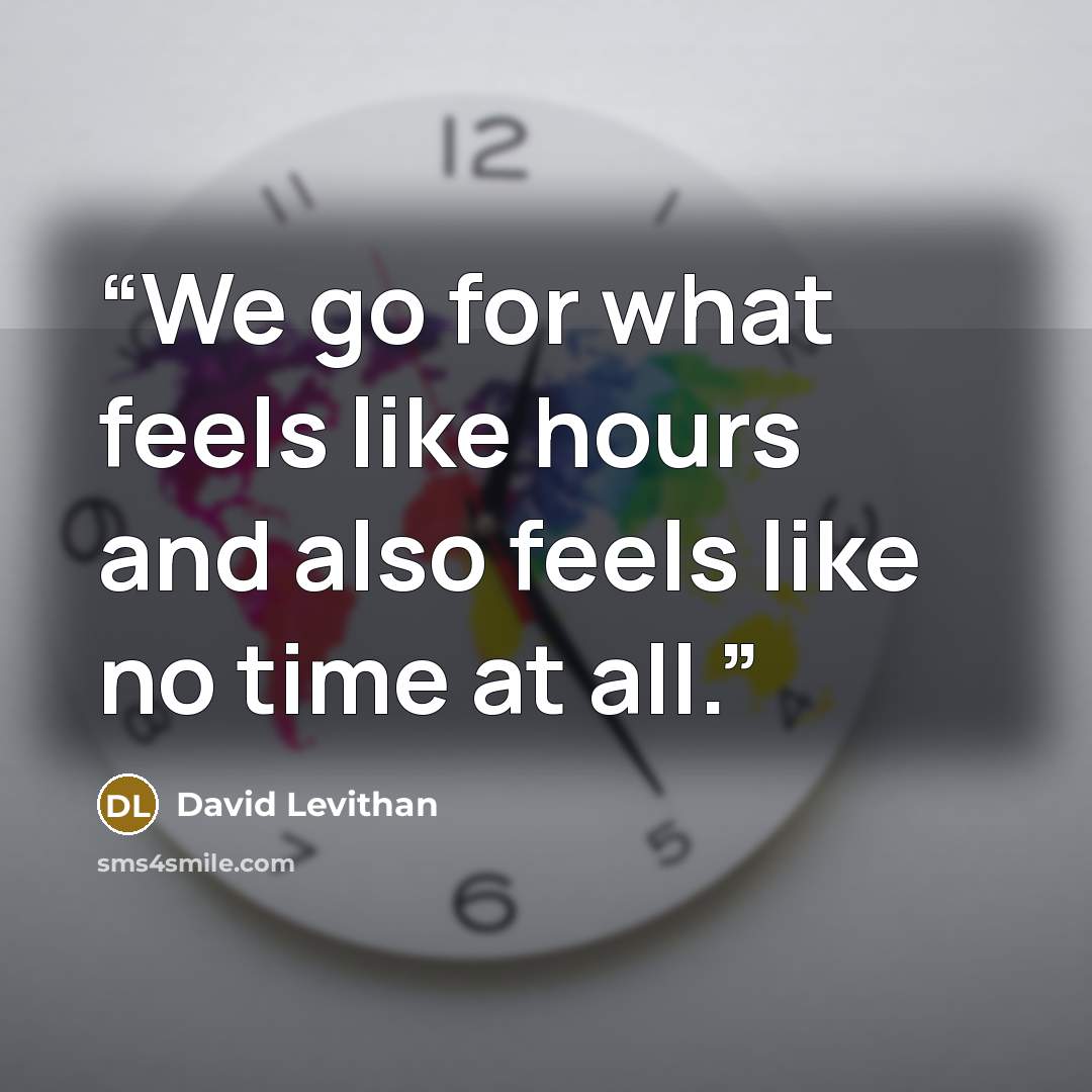 “We go for what feels like hours and also feels like no time at all.” quote by David Levithan