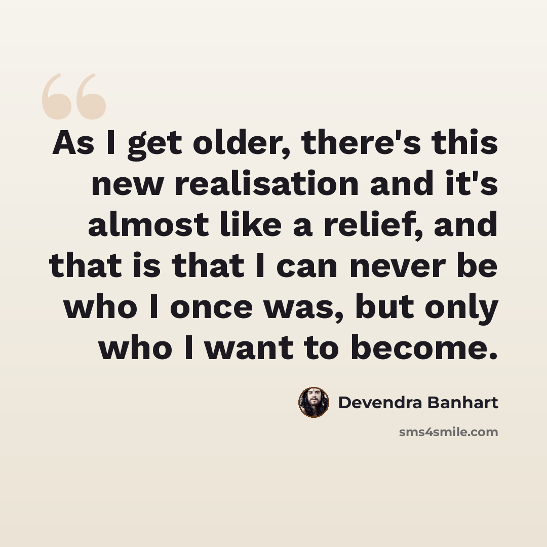 “As I get older, there's this new realisation and it's almost like a relief, and that is that I can never be who I once was, but only who I want to become.” quote by Devendra Banhart
