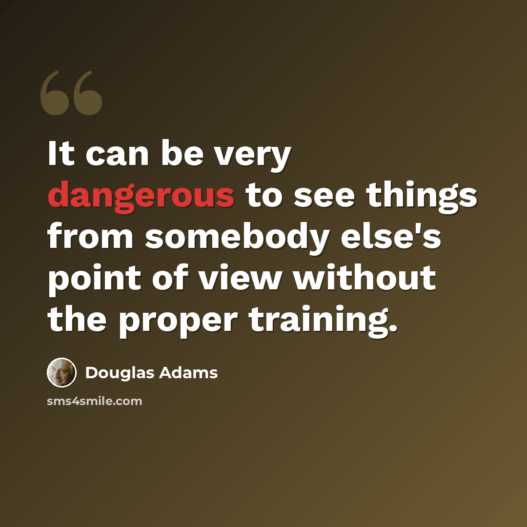 “It can be very dangerous to see things from somebody else's point of view without the proper training.” quote by Douglas Adams