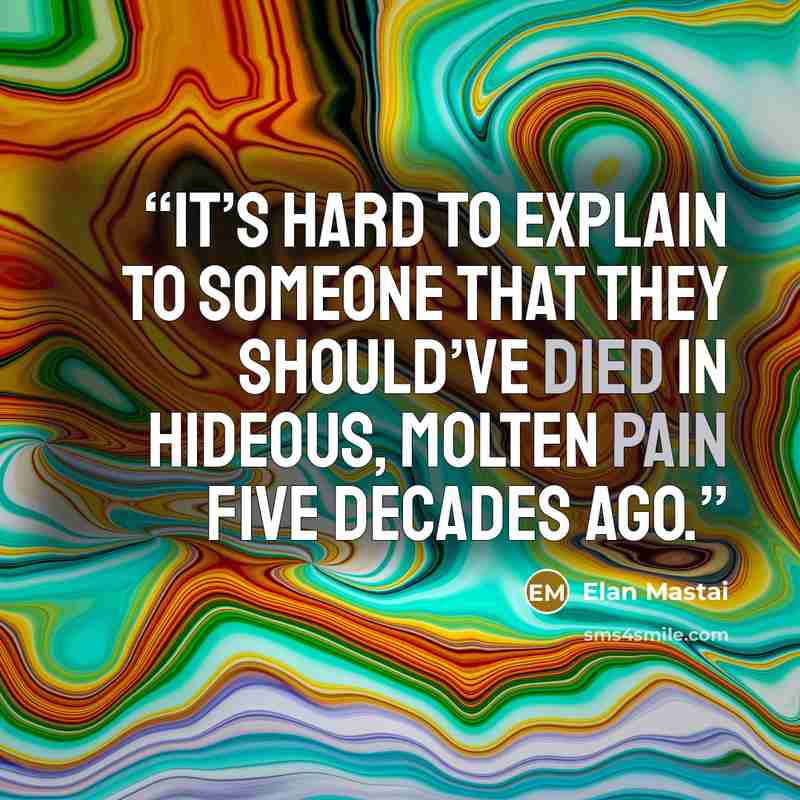 “it’s hard to explain to someone that they should’ve died in hideous, molten pain five decades ago.” quote by Elan Mastai