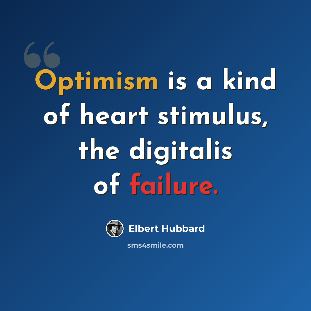 “Optimism is a kind of heart stimulus, the digitalis of failure.” quote by Elbert Hubbard
