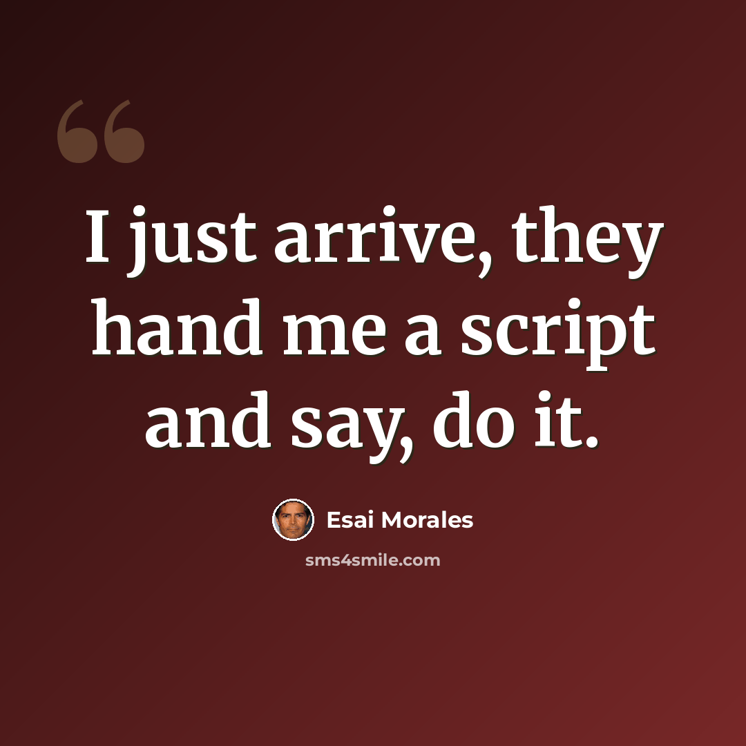 “I just arrive, they hand me a script and say, do it.” quote by Esai Morales