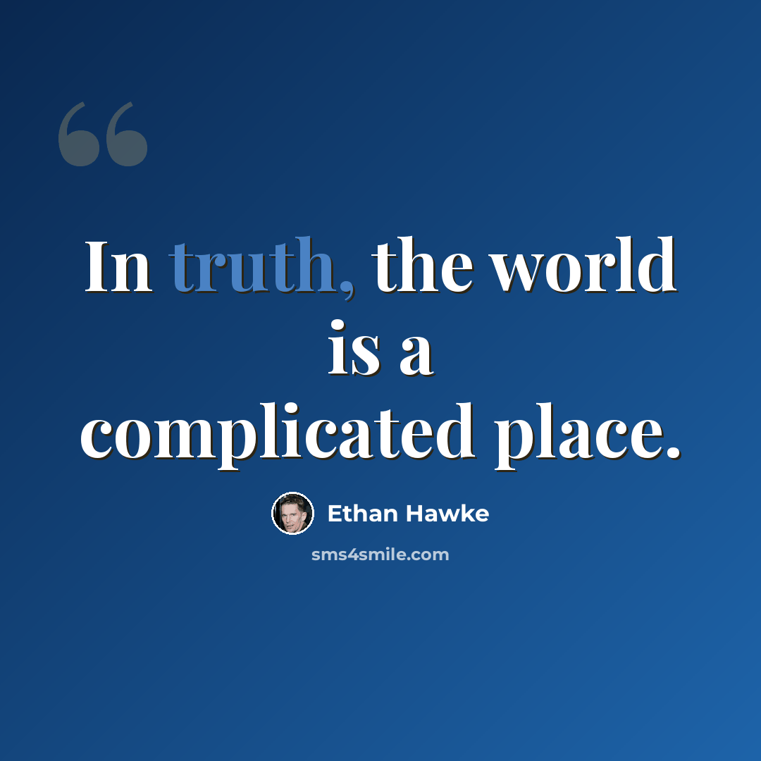 “In truth, the world is a complicated place.” quote by Ethan Hawke