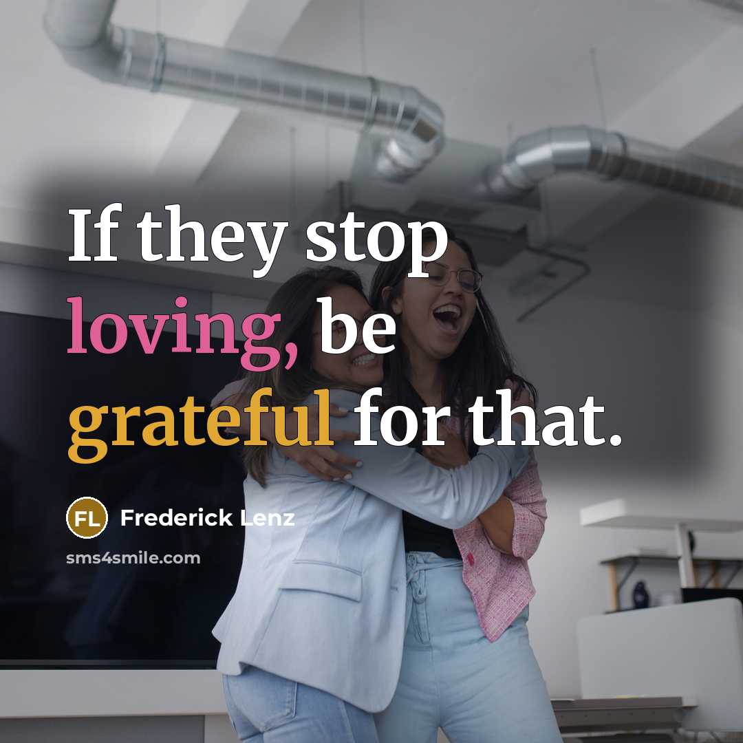 “If they stop loving, be grateful for that.” quote by Frederick Lenz