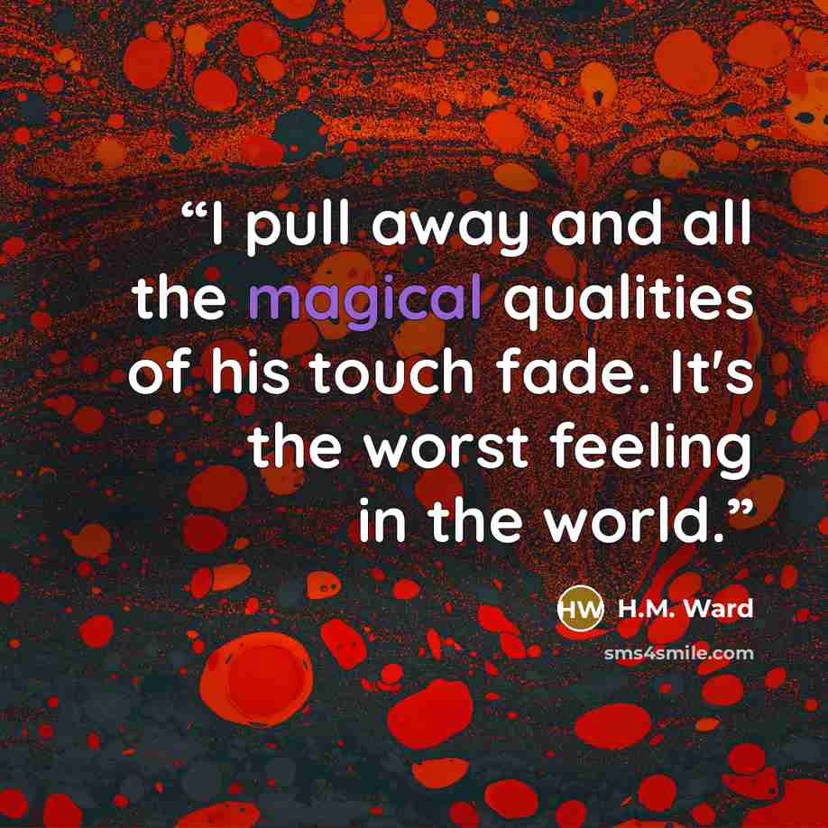 “I pull away and all the magical qualities of his touch fade. It's the worst feeling in the world.” quote by H.M. Ward