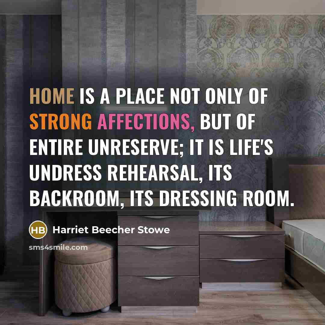 “Home is a place not only of strong affections, but of entire unreserve; it is life's undress rehearsal, its backroom, its dressing room.” quote by Harriet Beecher Stowe