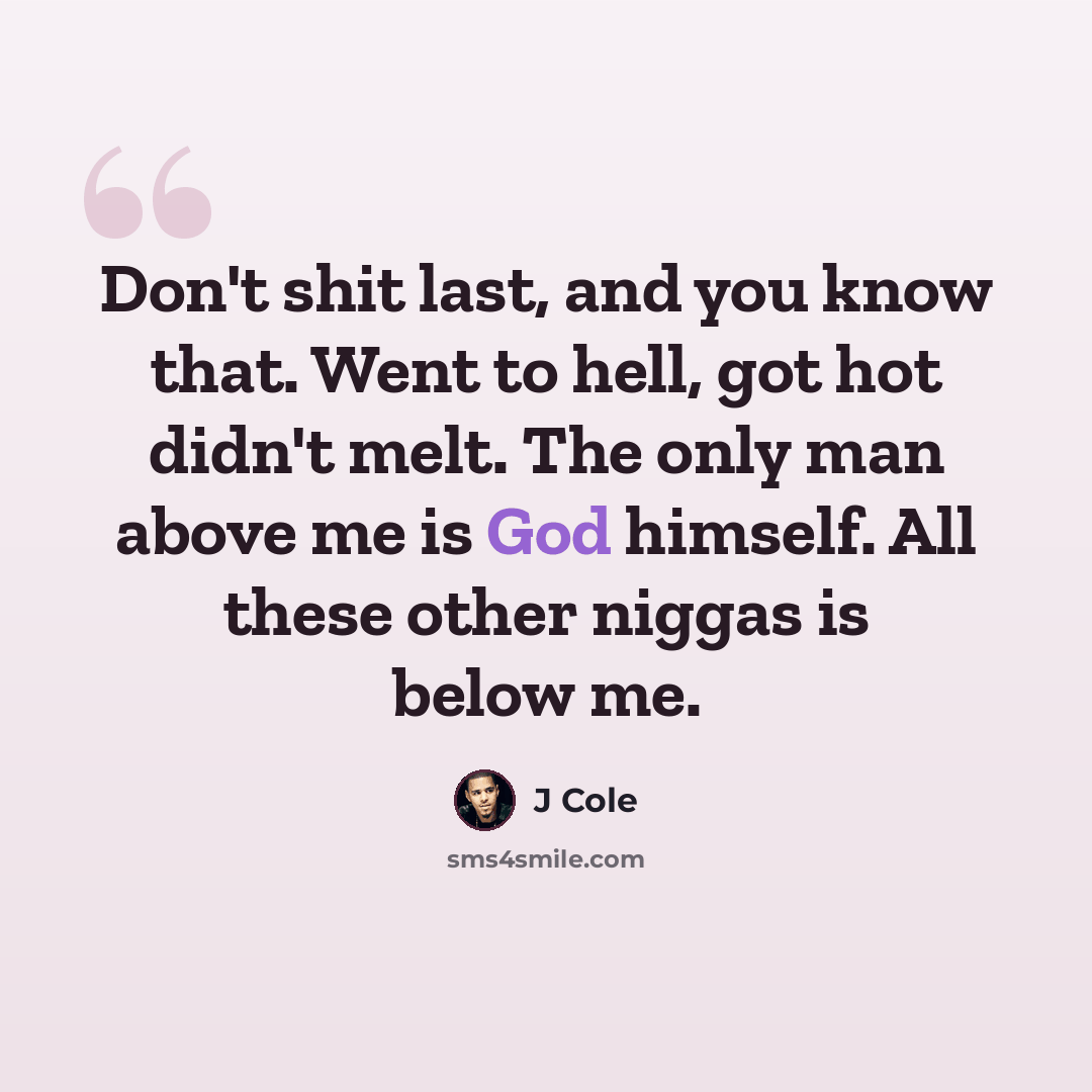 “Don't shit last, and you know that. Went to hell, got hot didn't melt. The only man above me is God himself. All these other niggas is below me.” quote by J Cole