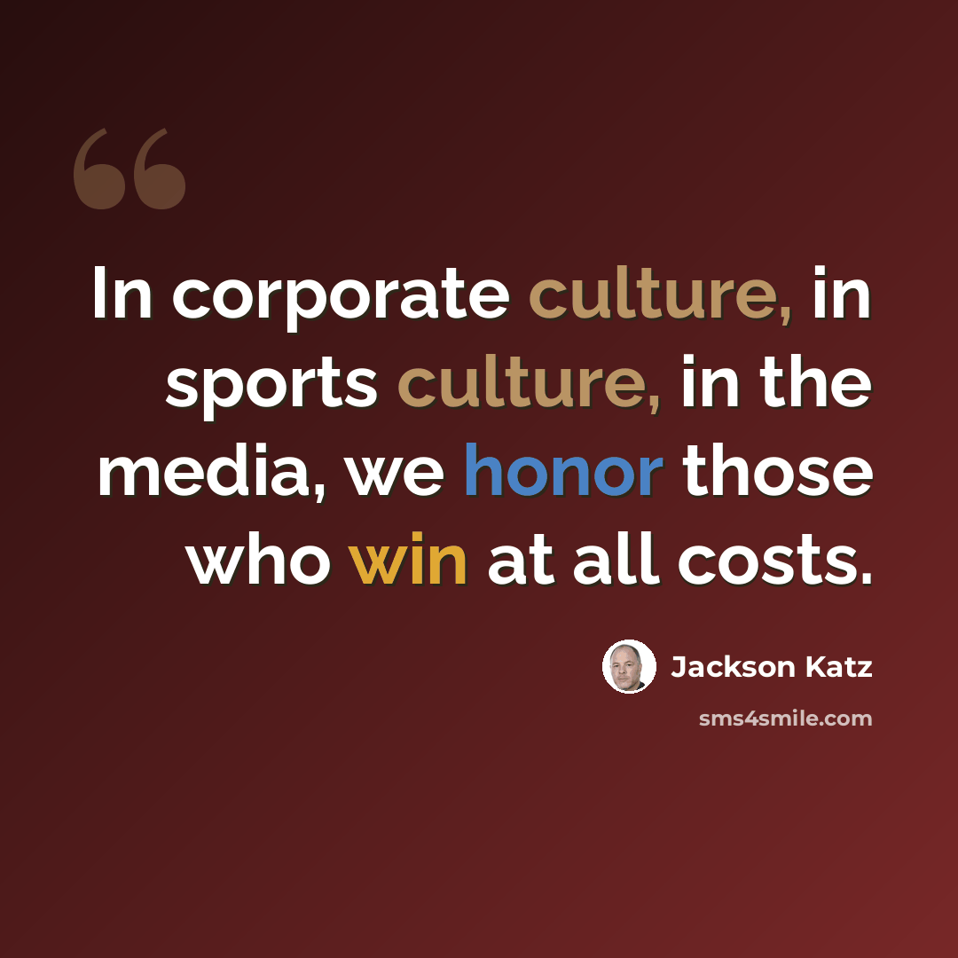 “In corporate culture, in sports culture, in the media, we honor those who win at all costs.” quote by Jackson Katz
