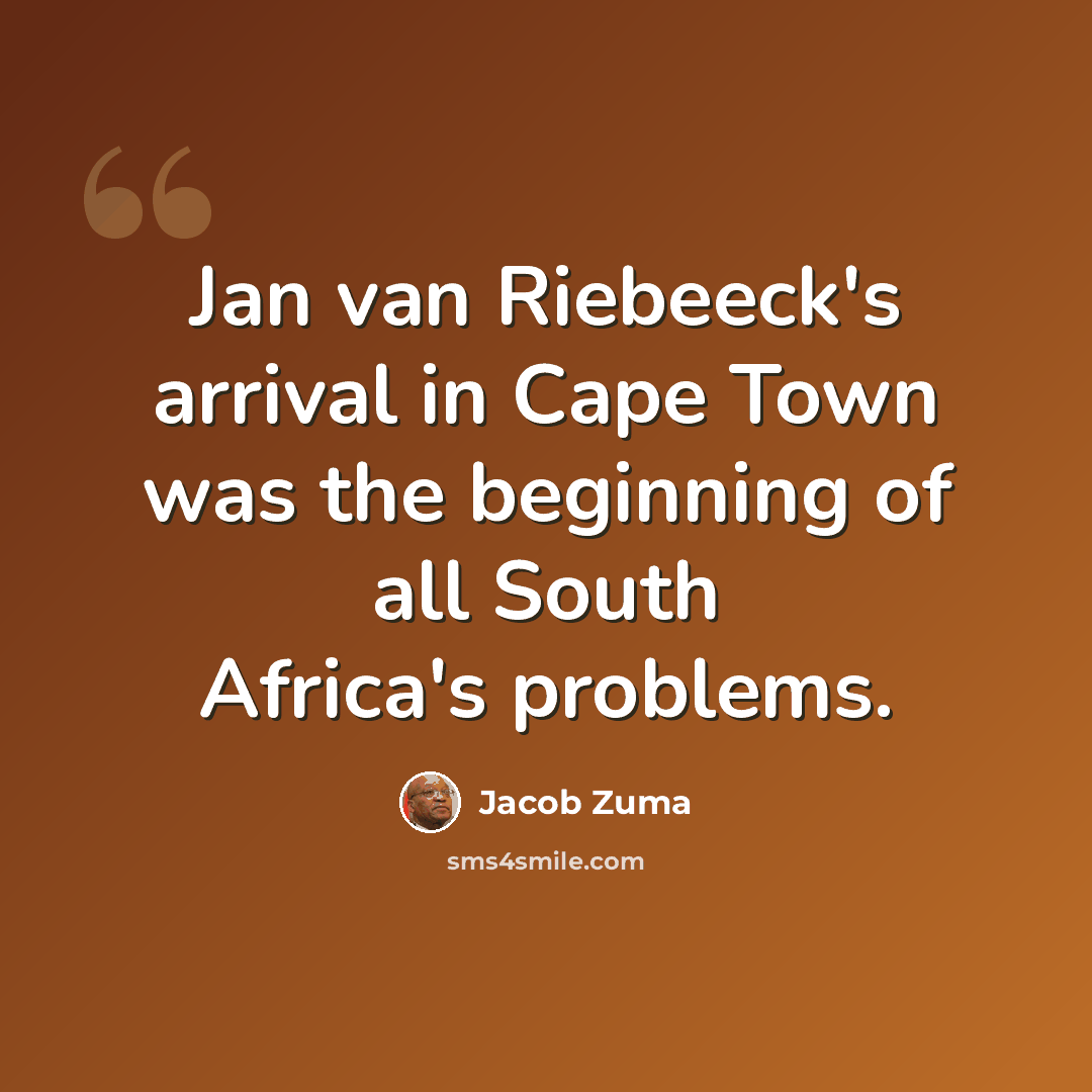 “Jan van Riebeeck's arrival in Cape Town was the beginning of all South Africa's problems.” quote by Jacob Zuma