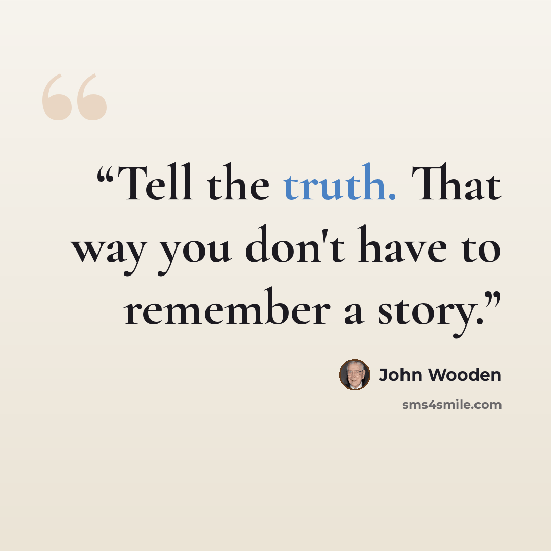 “Tell the truth. That way you don't have to remember a story.” quote by John Wooden