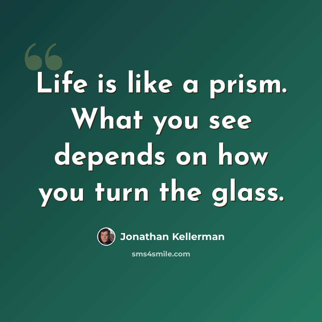 “Life is like a prism. What you see depends on how you turn the glass.” quote by Jonathan Kellerman