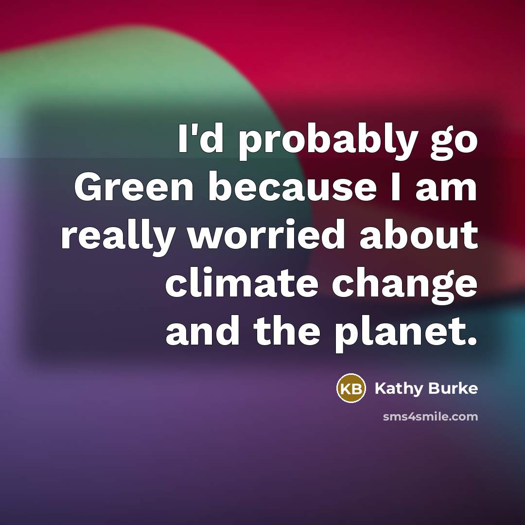 “I'd probably go Green because I am really worried about climate change and the planet.” quote by Kathy Burke