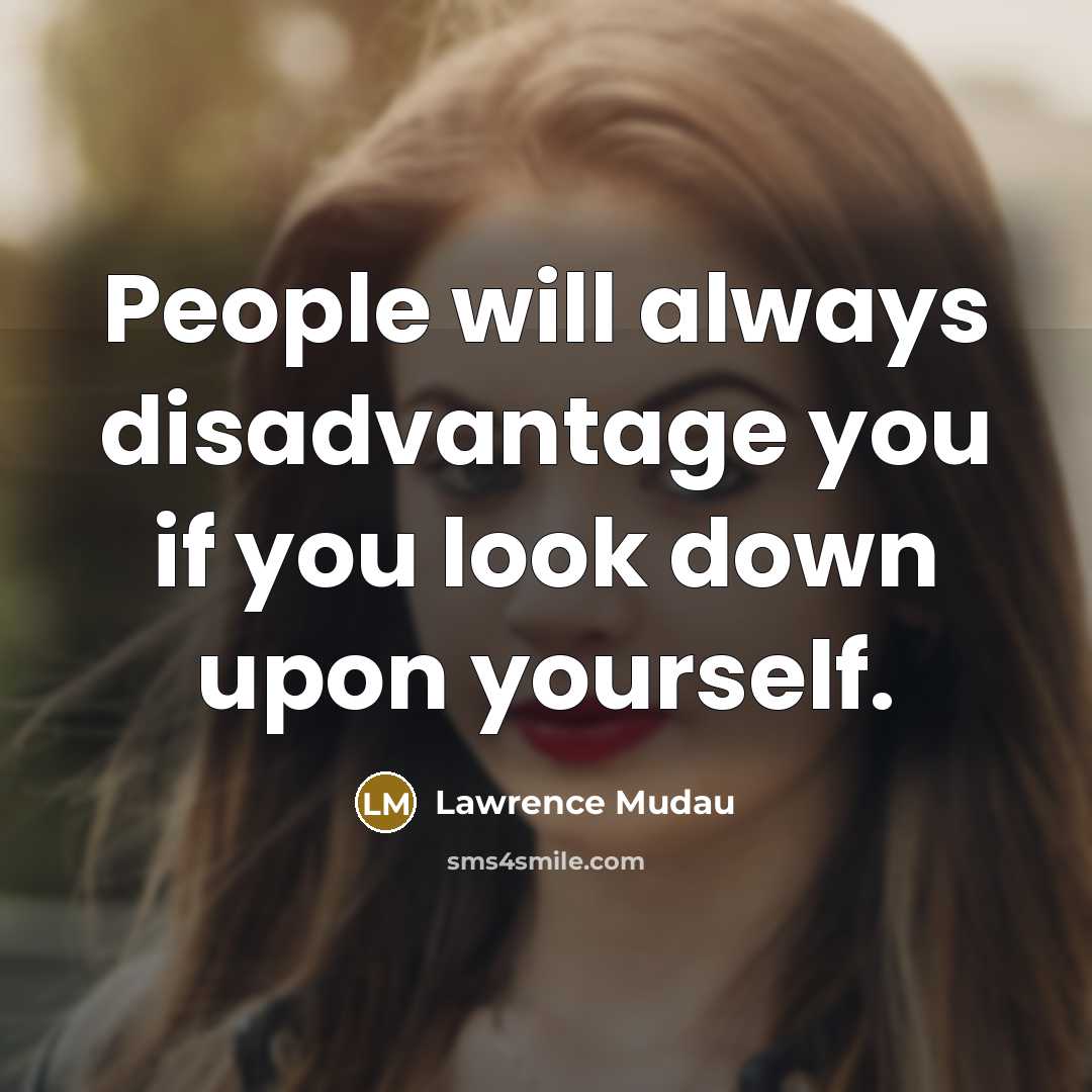 “People will always disadvantage you if you look down upon yourself.” quote by Lawrence Mudau