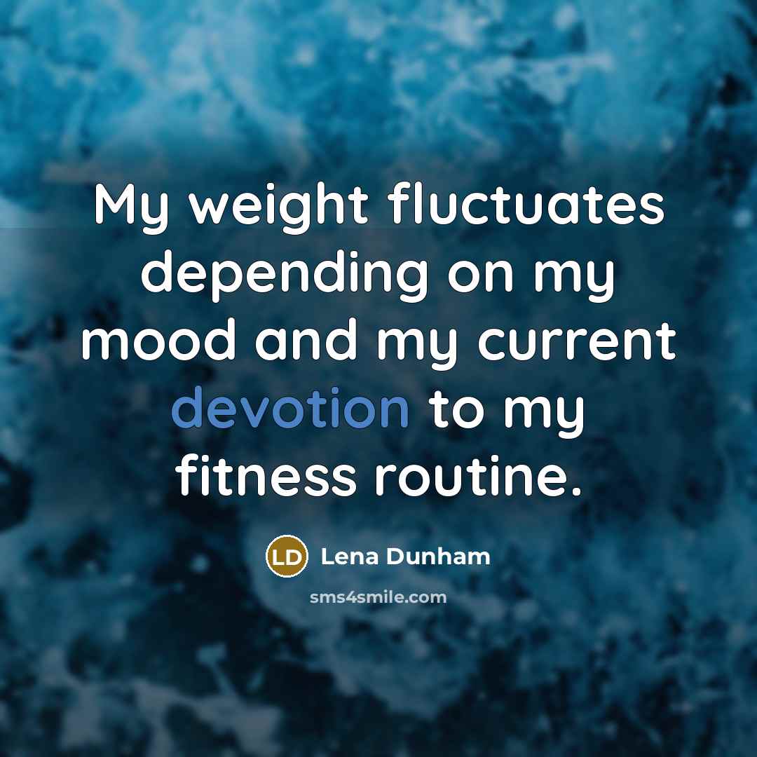 “My weight fluctuates depending on my mood and my current devotion to my fitness routine.” quote by Lena Dunham