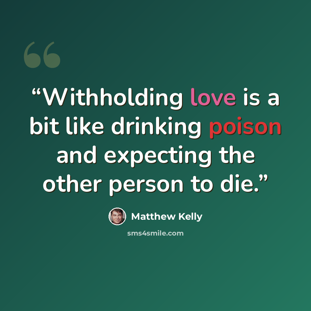 “Withholding love is a bit like drinking poison and expecting the other person to die.” quote by Matthew Kelly