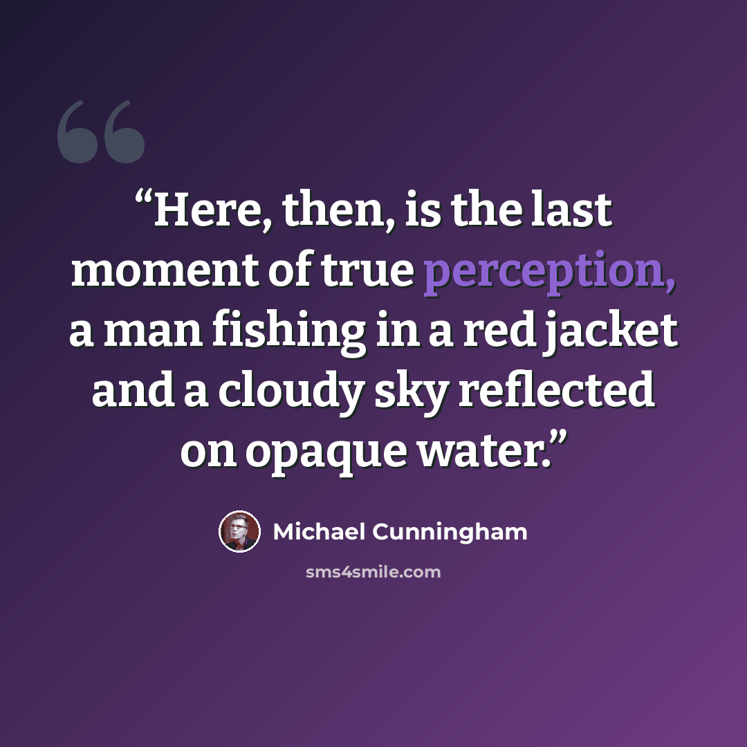 “Here, then, is the last moment of true perception, a man fishing in a red jacket and a cloudy sky reflected on opaque water.” quote by Michael Cunningham