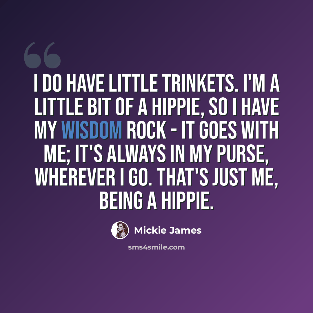 “I do have little trinkets. I'm a little bit of a hippie, so I have my wisdom rock - it goes with me; it's always in my purse, wherever I go. That's just me, being a hippie.” quote by Mickie James