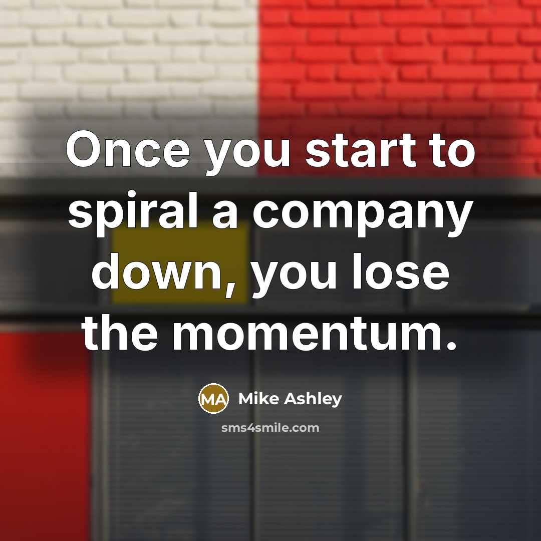 “Once you start to spiral a company down, you lose the momentum.” quote by Mike Ashley
