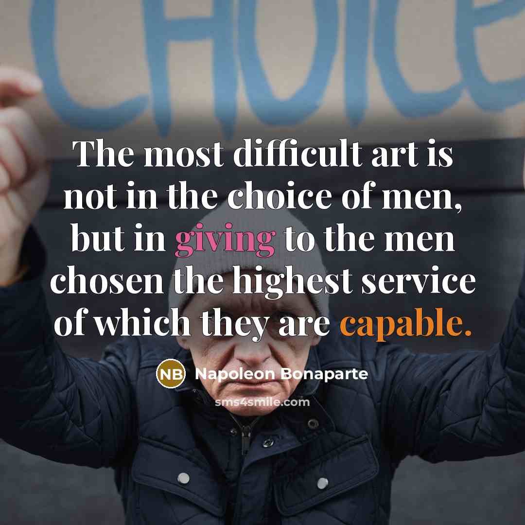 “The most difficult art is not in the choice of men, but in giving to the men chosen the highest service of which they are capable.” quote by Napoleon Bonaparte