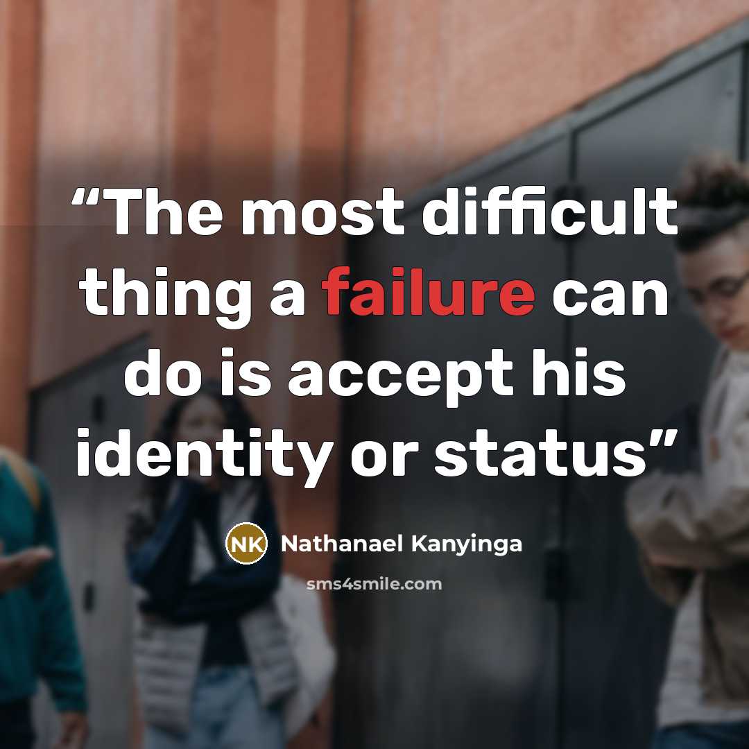 “The most difficult thing a failure can do is accept his identity or status” quote by Nathanael Kanyinga